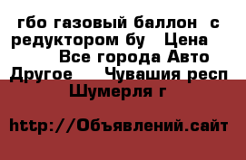 гбо-газовый баллон  с редуктором бу › Цена ­ 3 000 - Все города Авто » Другое   . Чувашия респ.,Шумерля г.